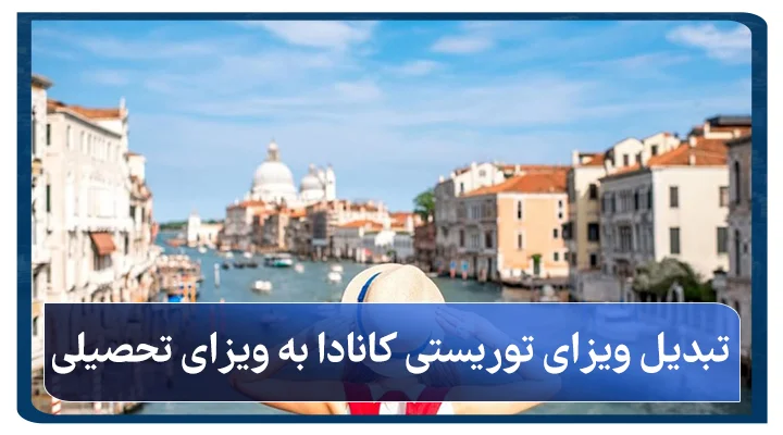 تبدیل ویزای توریستی کانادا به ویزای تحصیلی